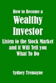 How to Become a Wealthy Investor - Listen to the Stock Market and it Will Tell you What to Do