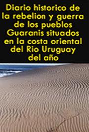 Diario Hist&oacute;rico de la Rebeli&oacute;n  y  Guerra de los Pueblos Guaranis Situados en la Costa Oriental del Rio Uruguay, del A&ntilde;