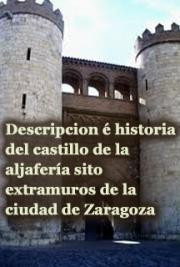 Descripci&oacute;n &eacute; Historia del Castillo de la Aljafer&iacute;a Sito-Extramuros de la Ciudad de Zaragoza
