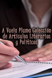 A Vuela Pluma Colecci&oacute;n de Art&iacute;culos Literarios y Pol&iacute;ticos