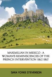 Maximilian in Mexico. A Woman's Reminiscences of the French Intervention 1862-1867