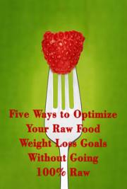 Five Ways to Optimize Your raw Food Weight Loss Goals Without Going 100% raw