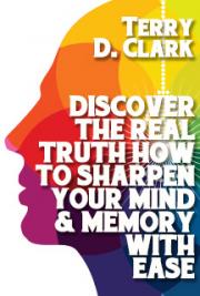 Discover the Real Truth How to Sharpen Your Mind & Memory with Ease by Terry D. Clark — book cover