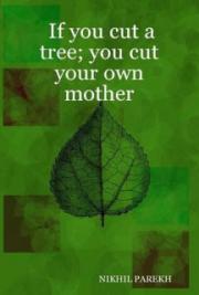 If You Cut a Tree; You Cut Your Own Mother &ndash; Poems on Environment , Wildlife , Mother Nature , Global Warming