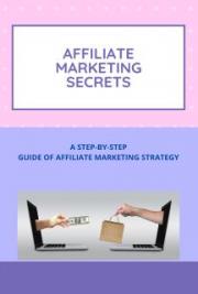 Affiliate Marketing Secrets- A Step-by-step Guide of Affiliate Marketing Strategy