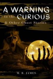 A Warning to the Curious, and Other Ghost Stories