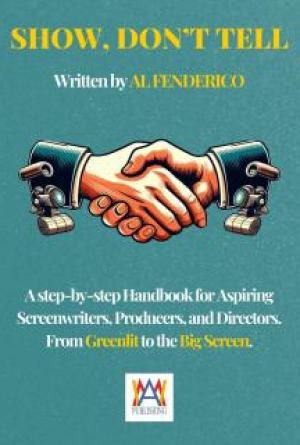 Show, don&rsquo;t tell: A Step-by-Step Handbook for Aspiring Screenwriters, Producers, Directors