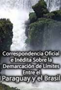 Correspondencia Oficial e Inédita Sobre la Demarcación de Límites Entre el Paraguay y el Brasil