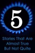 Five Stories That Are Almost True, But Not Quite