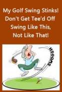 My Golf Swing Stinks! Don't Get Tee'd Off ~ Swing Like This, Not Like That!